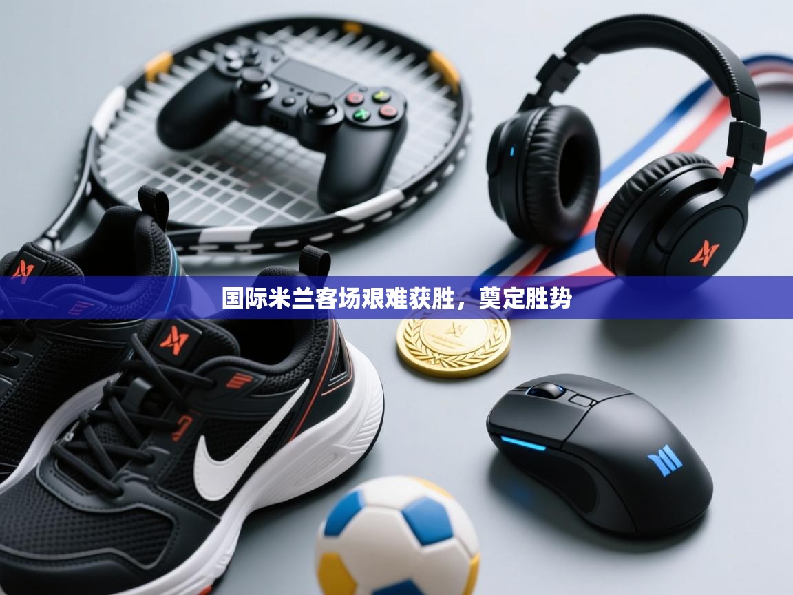 国际米兰客场艰难获胜，奠定胜势  第2张